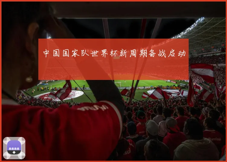 中国国家队世界杯新周期备战启动