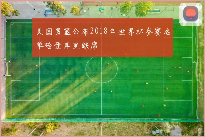 美国男篮公布2018年世界杯参赛名单哈登库里缺席