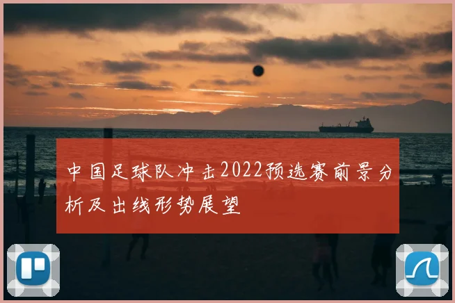 中国足球队冲击2022预选赛前景分析及出线形势展望