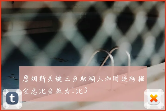 詹姆斯关键三分助湖人加时逆转掘金总比分扳为1比3