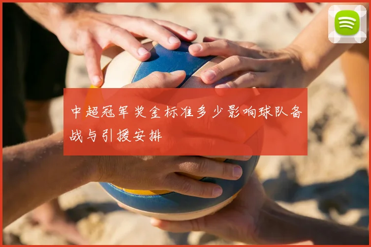 中超冠军奖金标准多少影响球队备战与引援安排