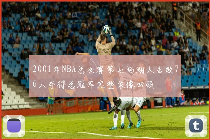 2001年NBA总决赛第七场湖人击败76人夺得总冠军完整录像回顾