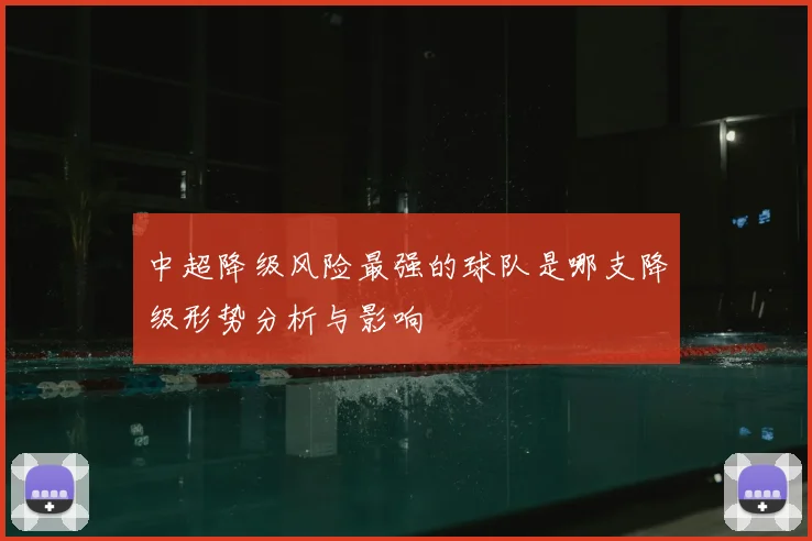 中超降级风险最强的球队是哪支降级形势分析与影响