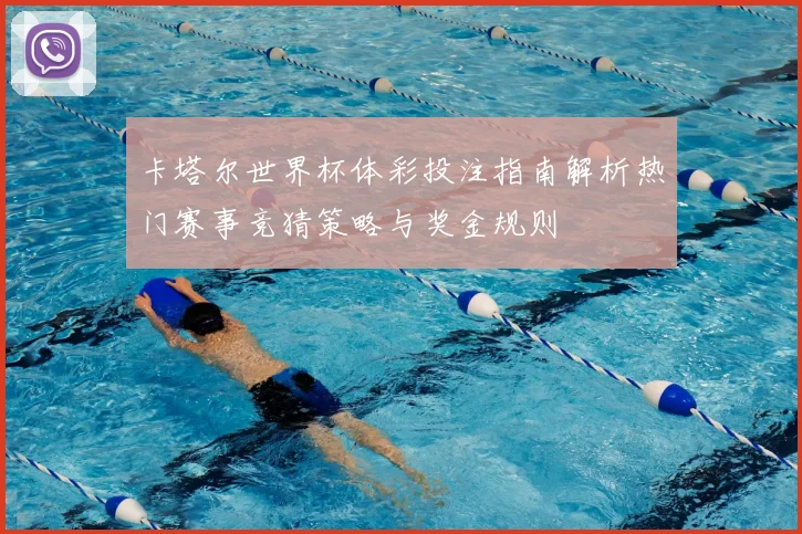 卡塔尔世界杯体彩投注指南解析热门赛事竞猜策略与奖金规则