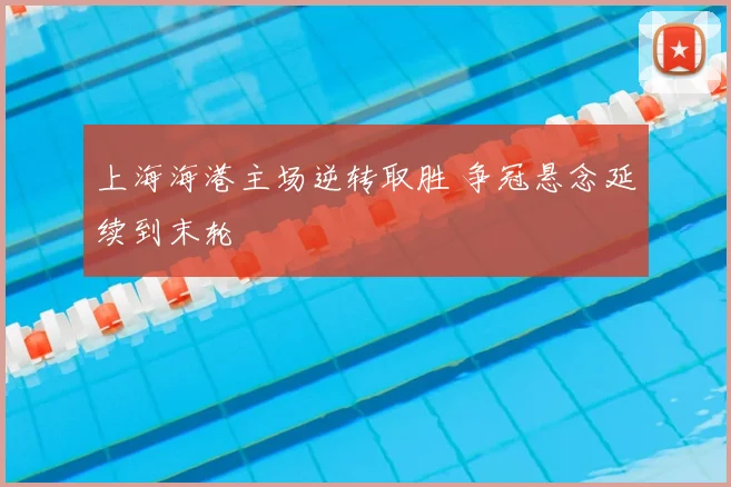 上海海港主场逆转取胜 争冠悬念延续到末轮