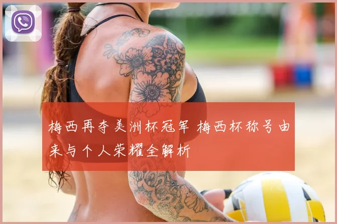 梅西再夺美洲杯冠军 梅西杯称号由来与个人荣耀全解析