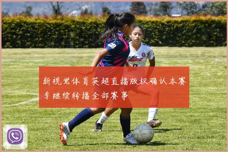 新视觉体育英超直播版权确认本赛季继续转播全部赛事