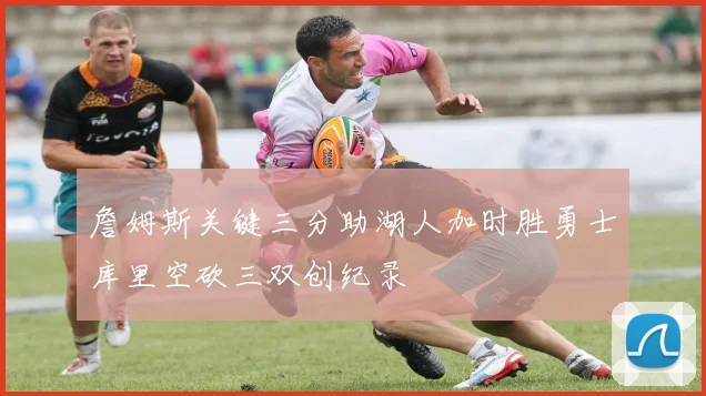 詹姆斯关键三分助湖人加时胜勇士库里空砍三双创纪录