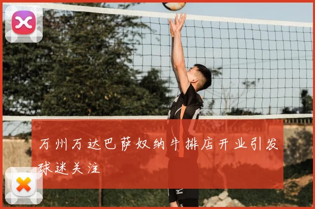 万州万达巴萨奴纳牛排店开业引发球迷关注