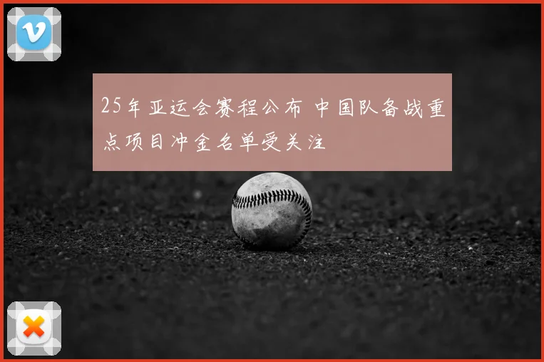 25年亚运会赛程公布 中国队备战重点项目冲金名单受关注