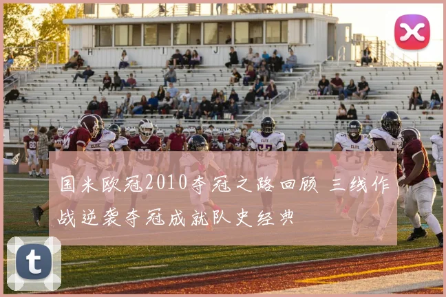 国米欧冠2010夺冠之路回顾 三线作战逆袭夺冠成就队史经典