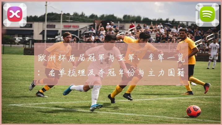 欧洲杯历届冠军与亚军、季军一览：名单梳理及夺冠年份与主力国籍对比