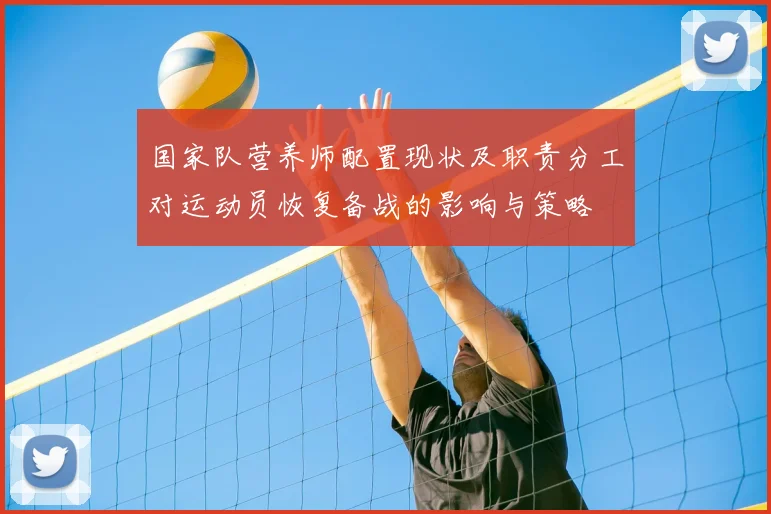 国家队营养师配置现状及职责分工对运动员恢复备战的影响与策略