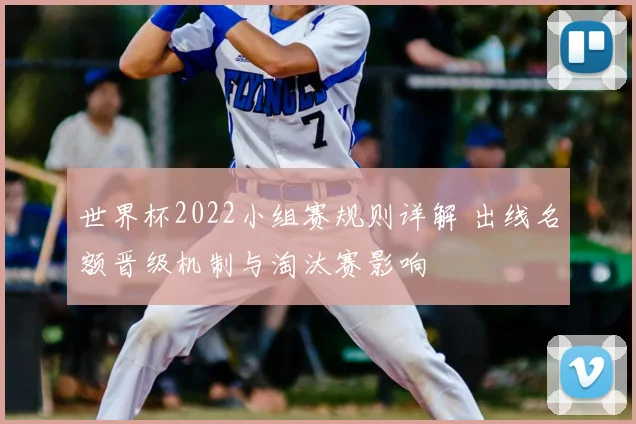 世界杯2022小组赛规则详解 出线名额晋级机制与淘汰赛影响