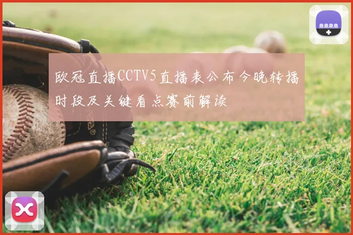 欧冠直播CCTV5直播表公布今晚转播时段及关键看点赛前解读
