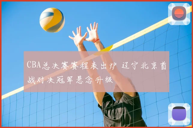 CBA总决赛赛程表出炉 辽宁北京首战对决冠军悬念升级