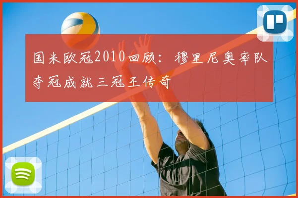 国米欧冠2010回顾：穆里尼奥率队夺冠成就三冠王传奇